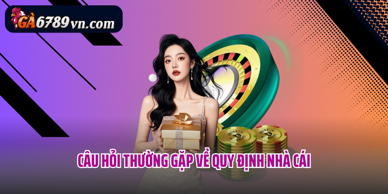 Câu hỏi thường gặp về quy định nhà cái
