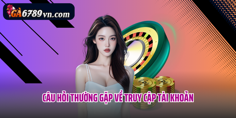 Câu hỏi thường gặp về truy cập tài khoản