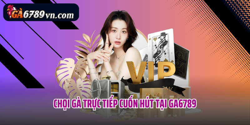 Chọi gà trực tiếp cuốn hút tại Ga6789