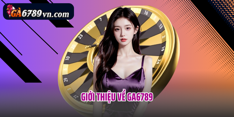 Giới thiệu về Ga6789