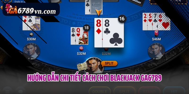 Hướng dẫn chi tiết cách chơi Blackjack GA6789