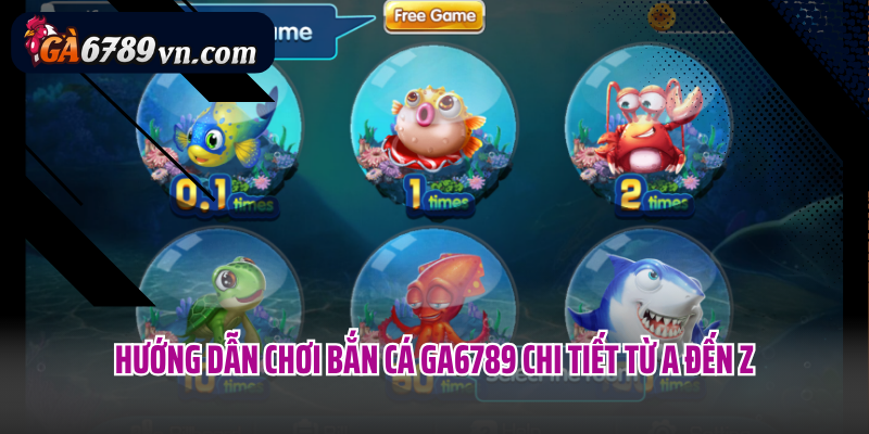 Hướng dẫn chơi bắn cá Ga6789 chi tiết từ A đến Z