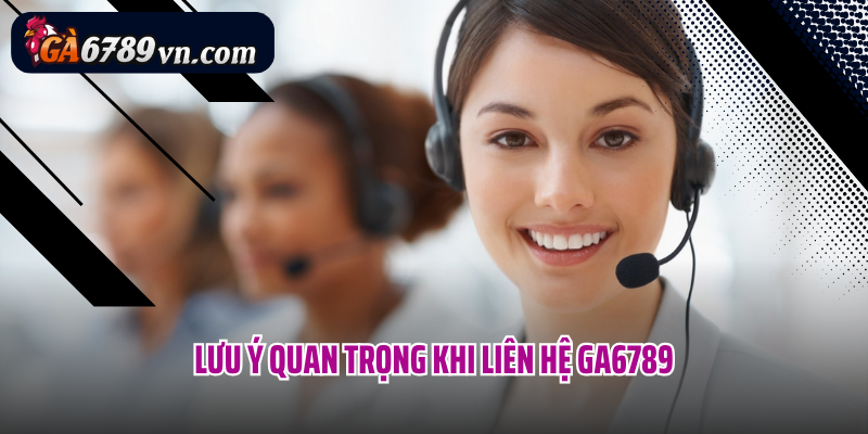 Lưu ý quan trọng khi liên hệ Ga6789