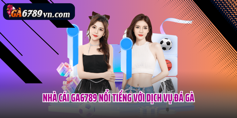 Nhà cái Ga6789 nổi tiếng với dịch vụ đá gà