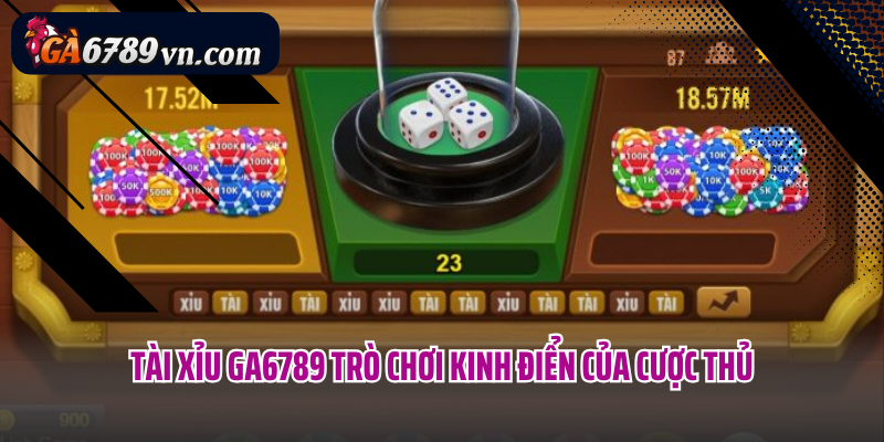 Tài Xỉu Ga6789 trò chơi kinh điển của cược thủ